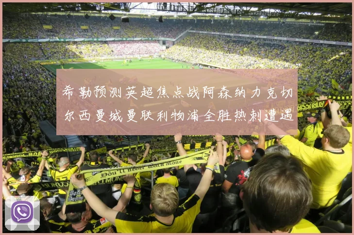 希勒预测英超焦点战阿森纳力克切尔西曼城曼联利物浦全胜热刺遭遇失利