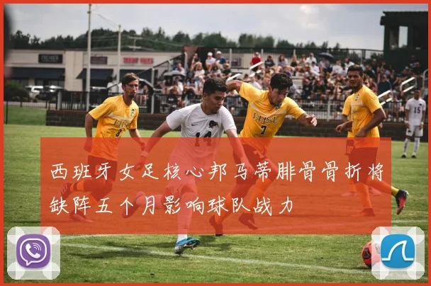 西班牙女足核心邦马蒂腓骨骨折将缺阵五个月影响球队战力