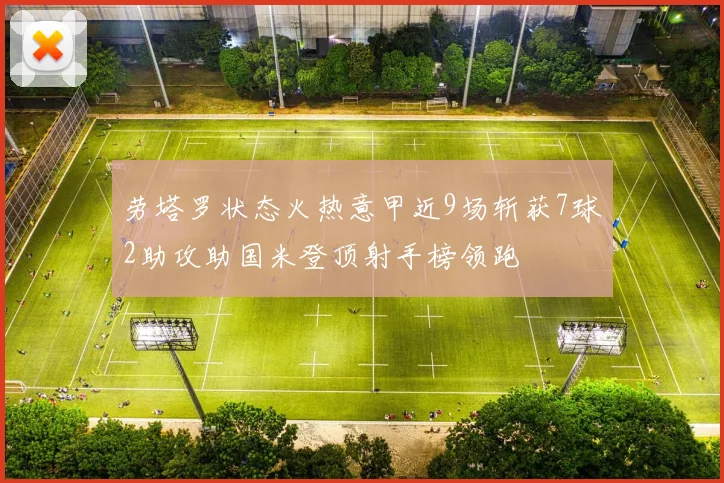 劳塔罗状态火热意甲近9场斩获7球2助攻助国米登顶射手榜领跑