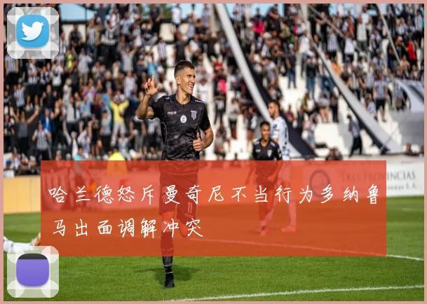 哈兰德怒斥曼奇尼不当行为多纳鲁马出面调解冲突
