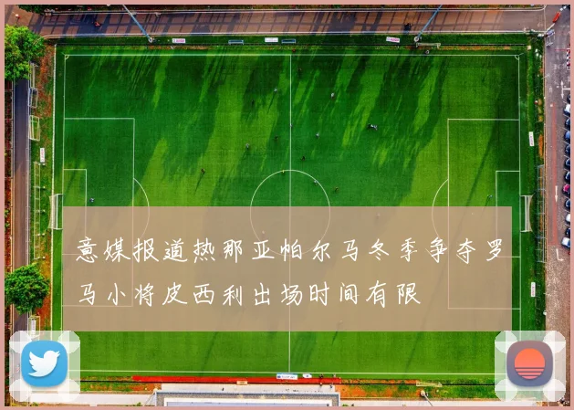 意媒报道热那亚帕尔马冬季争夺罗马小将皮西利出场时间有限