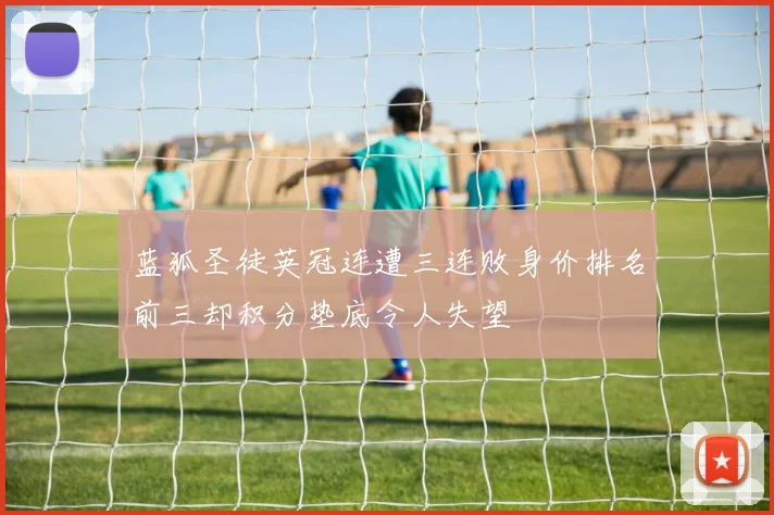 蓝狐圣徒英冠连遭三连败身价排名前三却积分垫底令人失望