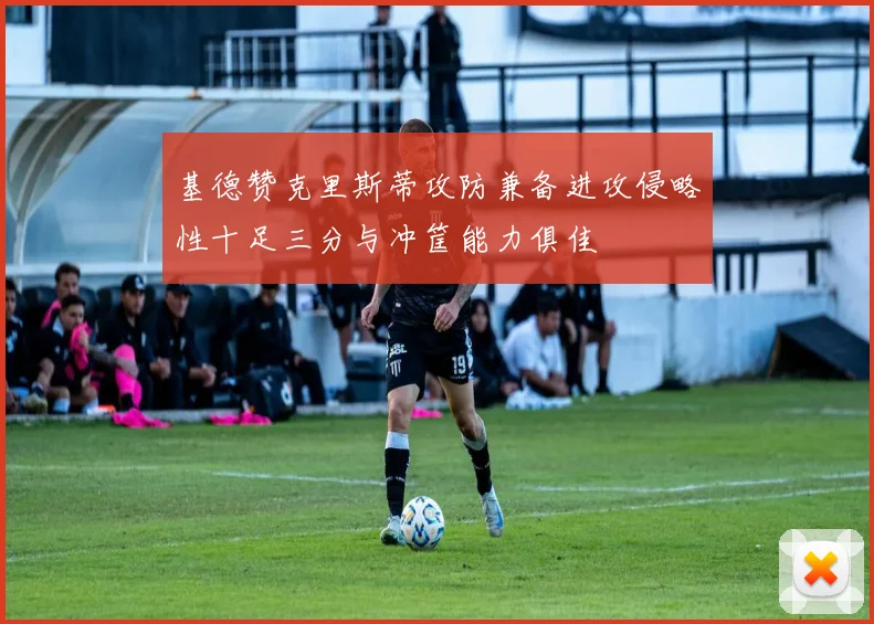 基德赞克里斯蒂攻防兼备进攻侵略性十足三分与冲筐能力俱佳