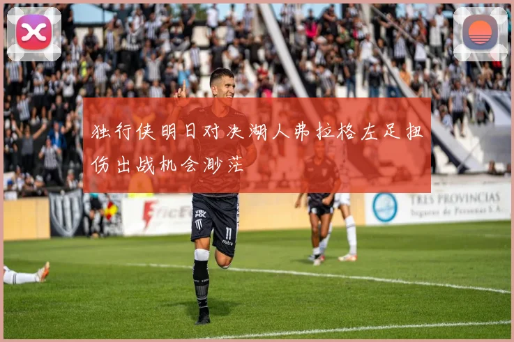 独行侠明日对决湖人弗拉格左足扭伤出战机会渺茫