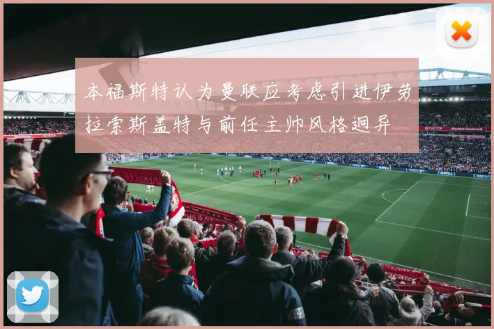 本福斯特认为曼联应考虑引进伊劳拉索斯盖特与前任主帅风格迥异