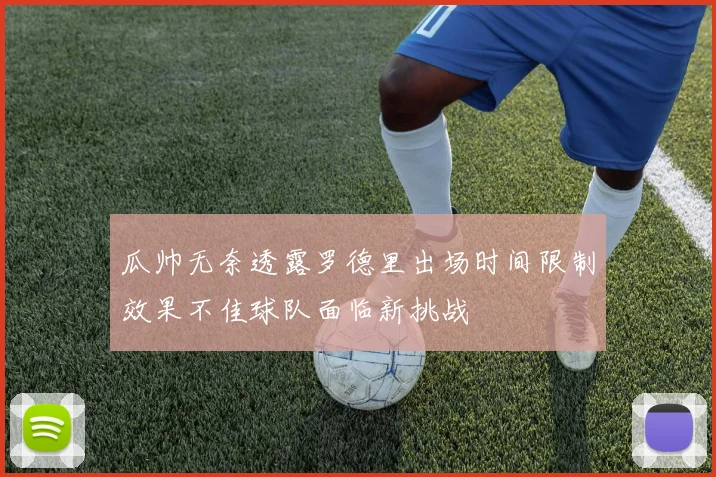 瓜帅无奈透露罗德里出场时间限制效果不佳球队面临新挑战