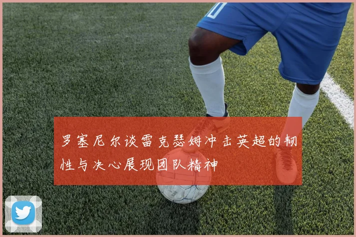 罗塞尼尔谈雷克瑟姆冲击英超的韧性与决心展现团队精神
