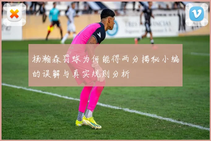 杨瀚森罚球为何能得两分揭秘小编的误解与真实规则分析