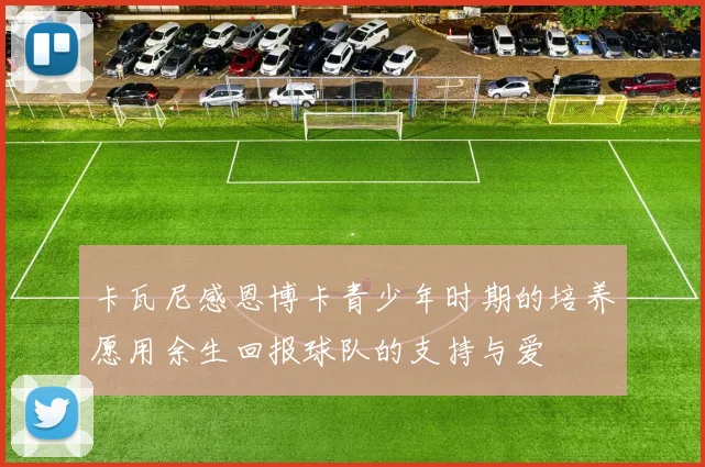 卡瓦尼感恩博卡青少年时期的培养愿用余生回报球队的支持与爱