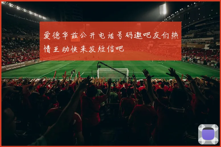 爱德华兹公开电话号码邀吧友们热情互动快来发短信吧