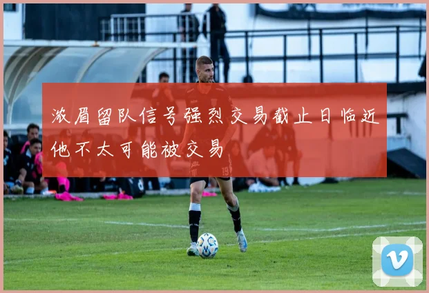 浓眉留队信号强烈交易截止日临近他不太可能被交易