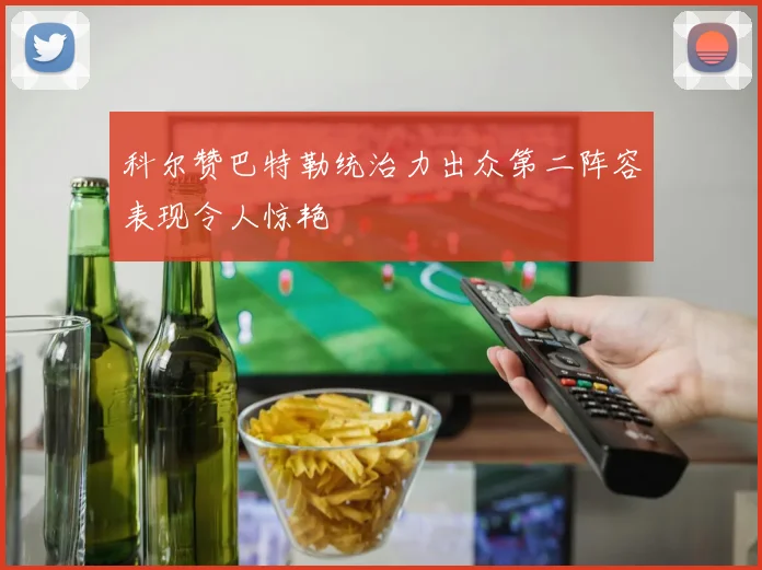 科尔赞巴特勒统治力出众第二阵容表现令人惊艳