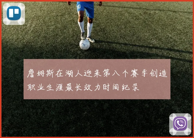 詹姆斯在湖人迎来第八个赛季创造职业生涯最长效力时间纪录