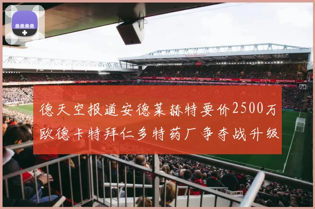 德天空报道安德莱赫特要价2500万欧德卡特拜仁多特药厂争夺战升级